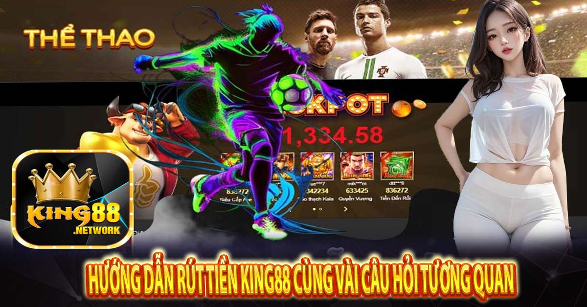 Hướng dẫn rút tiền King88 cùng vài câu hỏi tương quan